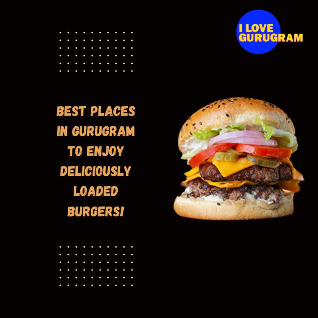 Best Places in Gurugram to Enjoy Deliciously Loaded Burgers!